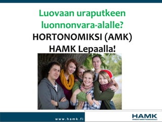 Luovaan uraputkeen
luonnonvara-alalle?
HORTONOMIKSI (AMK)
HAMK Lepaalla!

www.hamk.fi

 