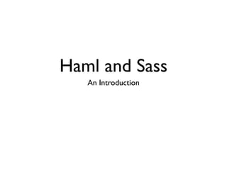 Haml and Sass
   An Introduction
 