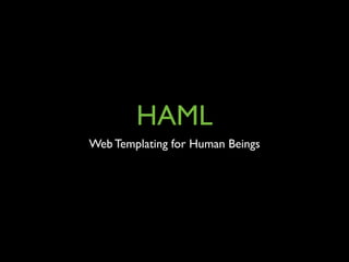 HAML
Web Templating for Human Beings
 