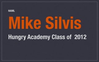 HAML




Mike Silvis
Hungry Academy Class of 2012
 