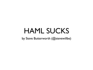 HAML SUCKS
by Steve Butterworth (@stevewillbe)
 