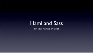 Haml and Sass
 Put your markup on a diet




                             1