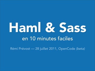 Haml & Sass
       en 10 minutes faciles
Rémi Prévost — 28 juillet 2011, OpenCode (beta)
 