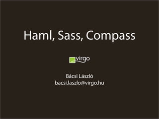 Haml, Sass, Compass

         Bácsi László
     bacsi.laszlo@virgo.hu
 