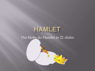 Hamlet  The blobs do Hamlet in 21 slides  