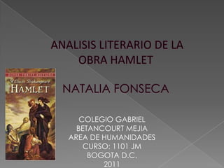  ANALISIS LITERARIO DE LA OBRA HAMLETNATALIA FONSECA  COLEGIO GABRIEL BETANCOURT MEJIA AREA DE HUMANIDADES CURSO: 1101 JM BOGOTA D.C. 2011 