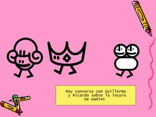Rey conversa con Guillermo y Ricardo sobre la locura De Hamlet  