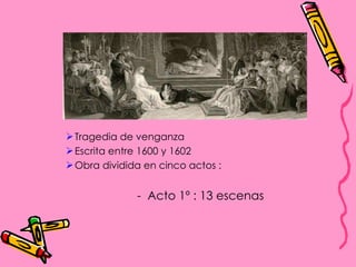 Tragedia de venganza Escrita entre 1600 y 1602 Obra dividida en cinco actos :  -  Acto 1º : 13 escenas 