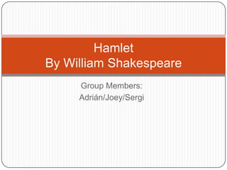 Group Members:
Adrián/Joey/Sergi
Hamlet
By William Shakespeare
 