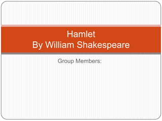 Group Members:
Hamlet
By William Shakespeare
 