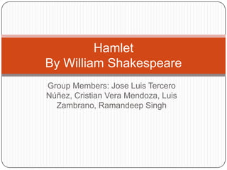 Group Members: Jose Luis Tercero
Núñez, Cristian Vera Mendoza, Luis
Zambrano, Ramandeep Singh
Hamlet
By William Shakespeare
 