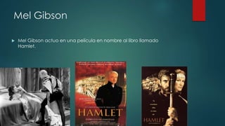 Mel Gibson
Mel Gibson actuo en una película en nombre al libro llamado
Hamlet.