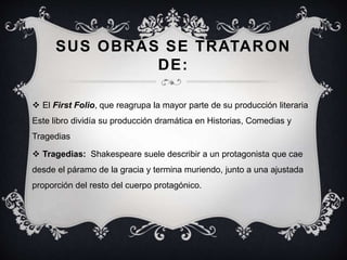 SUS OBRAS SE TRATARON
DE:
 El First Folio, que reagrupa la mayor parte de su producción literaria
Este libro dividía su p...
