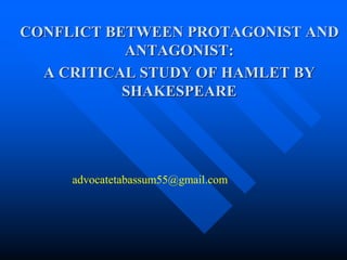 CONFLICT BETWEEN PROTAGONIST AND
ANTAGONIST:
A CRITICAL STUDY OF HAMLET BY
SHAKESPEARE
advocatetabassum55@gmail.com
 