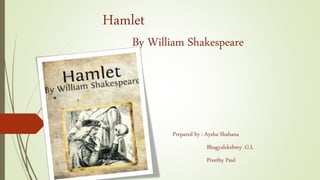 Hamlet
By William Shakespeare
Prepared by : Aysha Shahana
Bhagyalekshmy .G.L
Preethy Paul
 