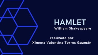 HAMLET
William Shakespeare
realizado por
Ximena Valentina Torres Guzmán
 