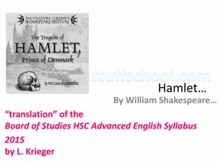 Hamlet…
By William Shakespeare…
“translation” of the
Board of Studies HSC Advanced English Syllabus
2015
by L. Krieger
 
