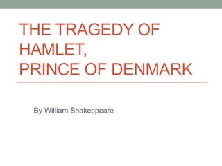 THE TRAGEDY OF
HAMLET,
PRINCE OF DENMARK
By William Shakespeare
 