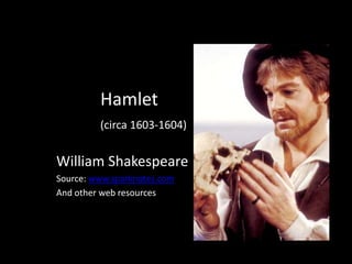 Hamlet 
(circa 1603-1604) 
William Shakespeare 
Source: www.sparknotes.com 
And other web resources 
 