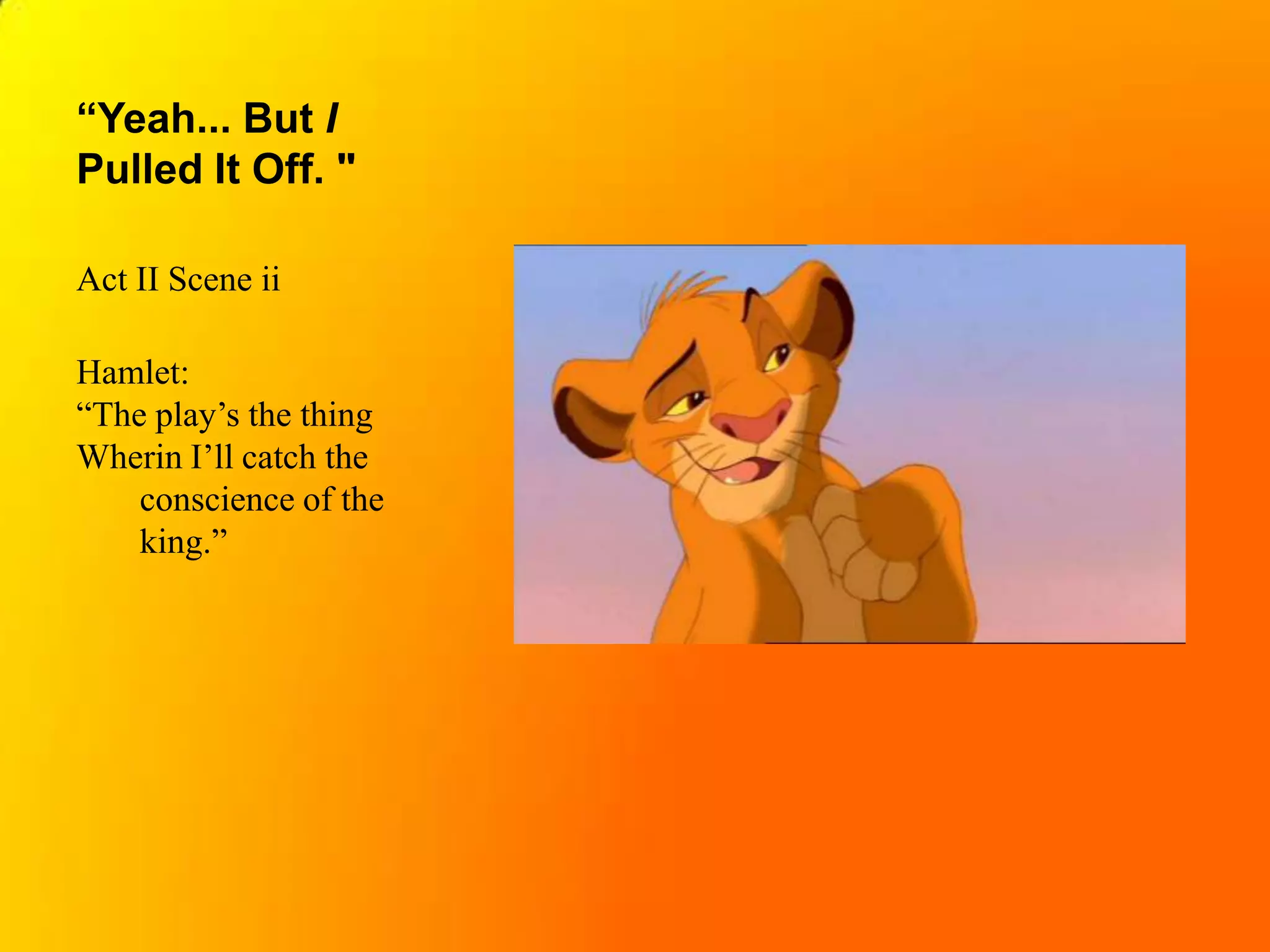 “Yeah... But I Pulled It Off. "Act II Scene iiHamlet: “The play’s the thing Wherin I’ll catch the 	conscience of the 	king.”