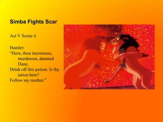Simba Fights ScarAct V Scene iiHamlet:“Here, thou incestuous, 	murderous, damned 	Dane,Drink off this potion. Is thy 	union here?Follow my mother.”
