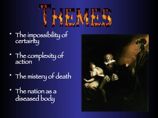 The impossibility of certainty The complexity of action The mistery of death The nation as a diseased body Themes 