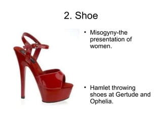 2. Shoe Misogyny-the presentation of women. Hamlet throwing shoes at Gertude and Ophelia. 