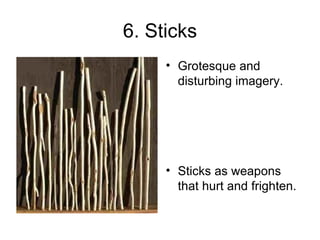 6. Sticks Grotesque and disturbing imagery. Sticks as weapons that hurt and frighten. 