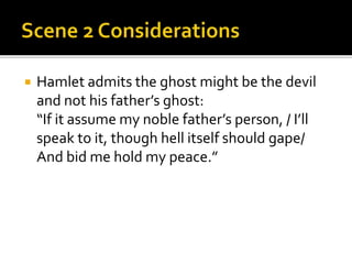  Hamlet admits the ghost might be the devil
and not his father’s ghost:
“If it assume my noble father’s person, / I’ll
speak to it, though hell itself should gape/
And bid me hold my peace.”
 