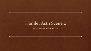 Hamlet Act 1 Scene 2 
ERIN, HAILEY, KYLIE, KEVIN 
 