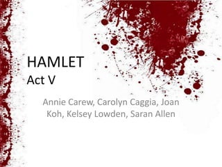 HAMLET
Act V
  Annie Carew, Carolyn Caggia, Joan
   Koh, Kelsey Lowden, Saran Allen
 