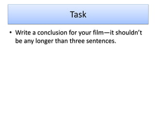 Task
• Write a conclusion for your film—it shouldn’t
be any longer than three sentences.
 