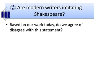 Are modern writers imitating
Shakespeare?
• Based on our work today, do we agree of
disagree with this statement?
 