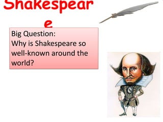 Shakespear
eBig Question:
Why is Shakespeare so
well-known around the
world?
 
