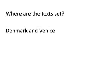 Where are the texts set?
Denmark and Venice
 