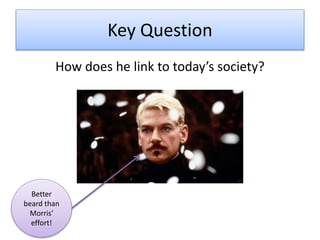 Key Question
How does he link to today’s society?
Better
beard than
Morris’
effort!
 