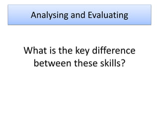 Analysing and Evaluating
What is the key difference
between these skills?
 