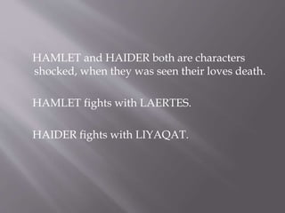 HAMLET and HAIDER both are characters
shocked, when they was seen their loves death.
HAMLET fights with LAERTES.
HAIDER fights with LIYAQAT.
 