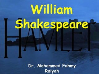 William
Shakespeare
Dr. Mohammed Fahmy
Raiyah
 