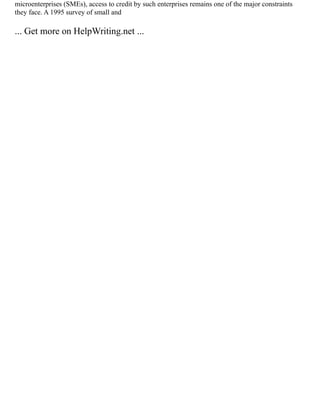 microenterprises (SMEs), access to credit by such enterprises remains one of the major constraints
they face. A 1995 survey of small and
... Get more on HelpWriting.net ...
 