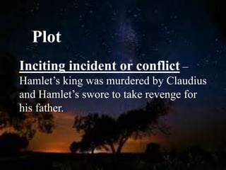 Plot
Inciting incident or conflict –
Hamlet’s king was murdered by Claudius
and Hamlet’s swore to take revenge for
his father.
 