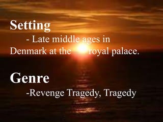 Setting
- Late middle ages in
Denmark at the royal palace.
Genre
-Revenge Tragedy, Tragedy
 