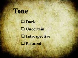 Tone
 Dark
 Uncertain
 Introspective
Tortured
 