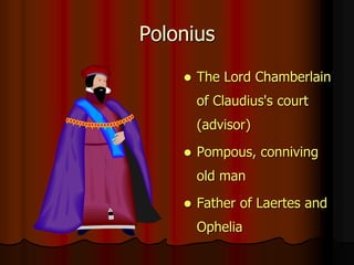 Polonius
 The Lord Chamberlain
of Claudius's court
(advisor)
 Pompous, conniving
old man
 Father of Laertes and
Ophelia
 