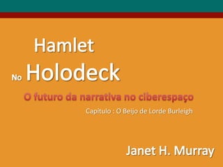 Hamlet,[object Object],NoHolodeck,[object Object],O futurodanarrativa no ciberespaço,[object Object],Capítulo : O Beijo de Lorde Burleigh,[object Object],Janet H. Murray,[object Object]