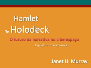 Hamlet NoHolodeck O futurodanarrativa no ciberespaço Capítulo  6 : Transformação Janet H. Murray 