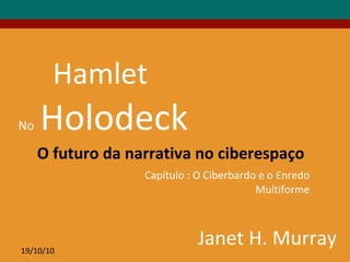 19/10/10
Hamlet
No Holodeck
O futuro da narrativa no ciberespaço
Janet H. Murray
Capítulo : O Ciberbardo e o Enredo
Multiforme
 