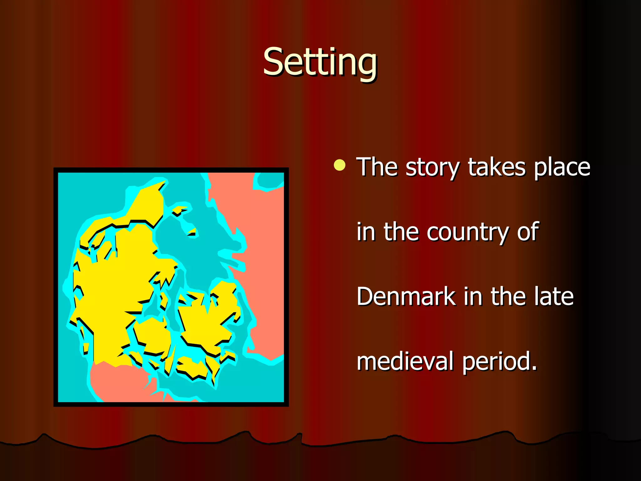 Setting The story takes place in the country of Denmark in the late medieval period. 