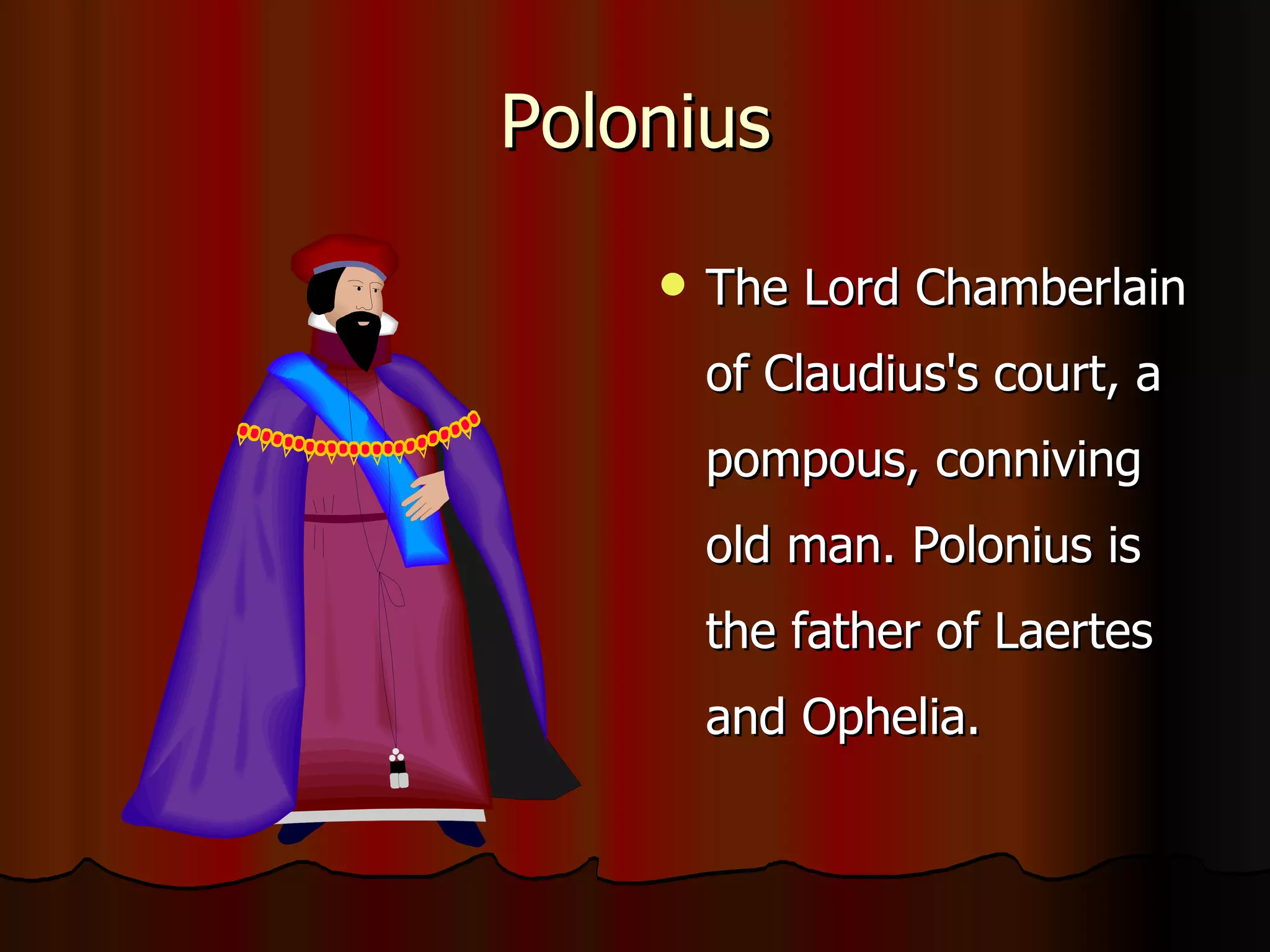 Polonius The Lord Chamberlain of Claudius's court, a pompous, conniving old man. Polonius is the father of Laertes and Ophelia. 