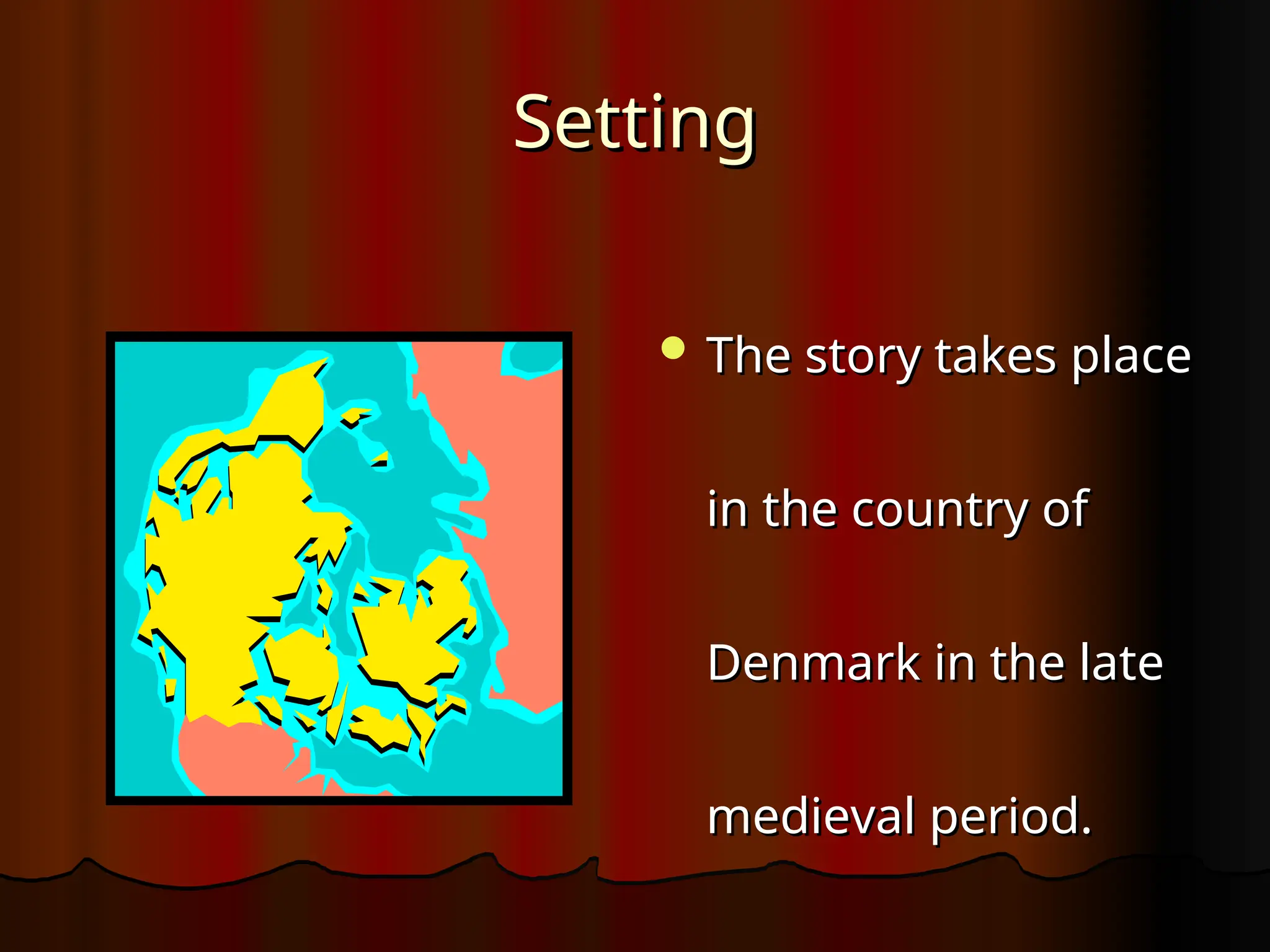 Setting
Setting
 The story takes place
The story takes place
in the country of
in the country of
Denmark in the late
Denmark in the late
medieval period.
medieval period.
 